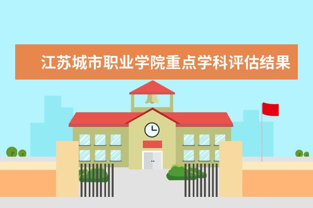 江苏城市职业学院重点学科评估结果（重点学科名单）