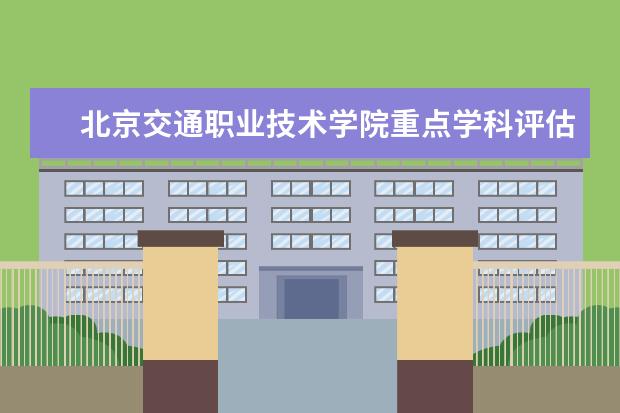 北京交通职业技术学院重点学科评估结果(重点学科名单)