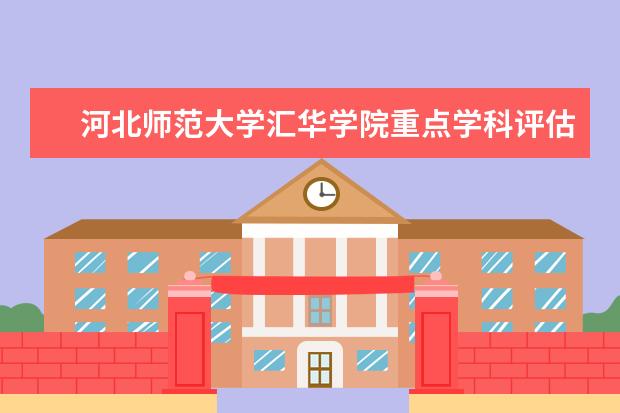 河北师范大学汇华学院重点学科评估结果(重点学科名单)