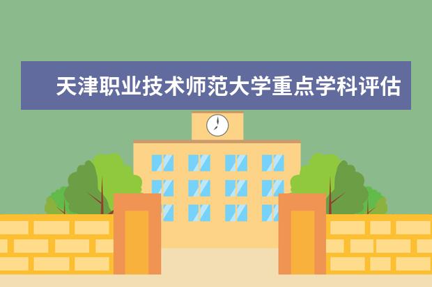 天津职业技术师范大学重点学科评估结果(重点学科名单)