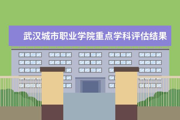 武汉城市职业学院重点学科评估结果(重点学科名单)