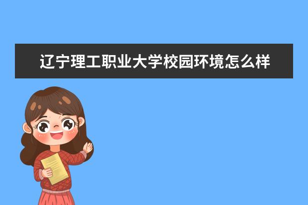 辽宁理工职业大学校园环境怎么样 学费高吗