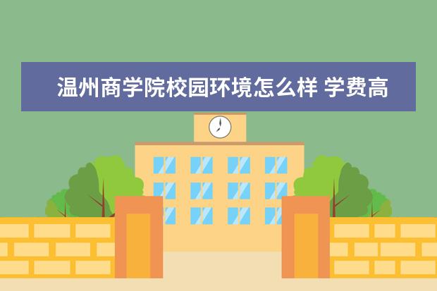 温州商学院校园环境怎么样 学费高吗