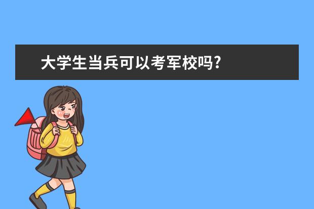 大学生当兵可以考军校吗?