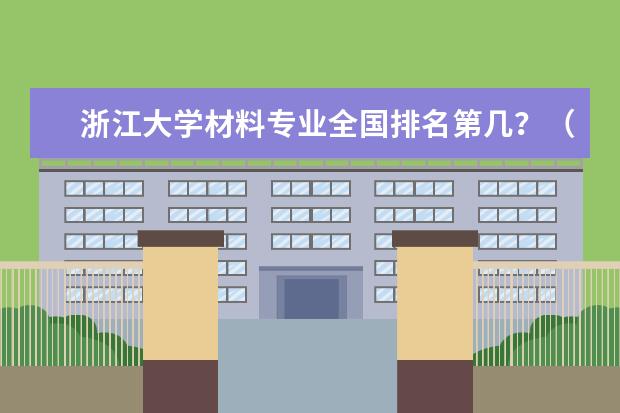 浙江大学材料专业全国排名第几?(材料学比较好的大学)