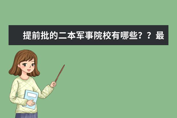 提前批的二本军事院校有哪些??最好能全一点