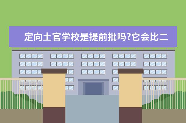 定向土官学校是提前批吗?它会比二本院校批的早吗