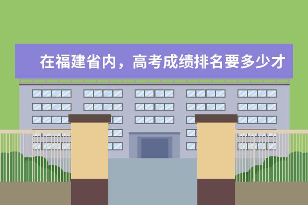 在福建省内，高考成绩排名要多少才能上211大学呢？