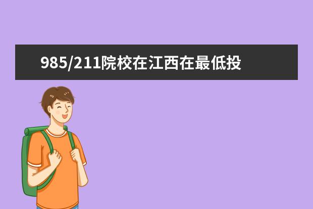 985/211院校在江西在最低投档分数线 多少分能上名校