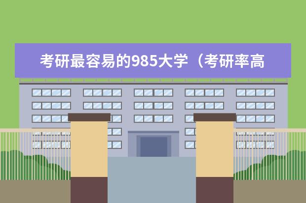 考研最容易的985大学（考研率高的大学排名高三网？）