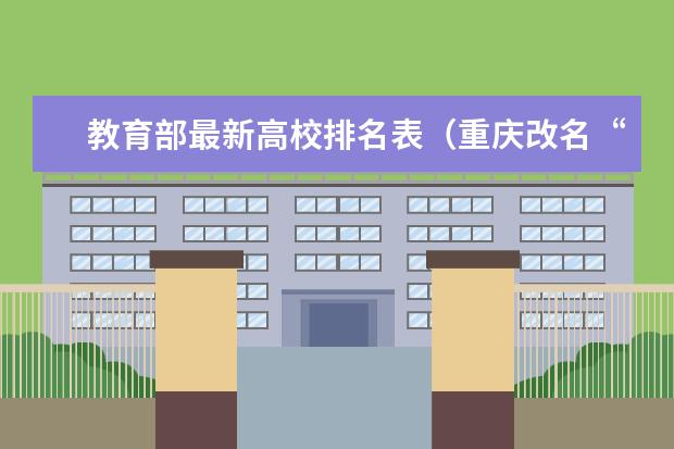 教育部最新高校排名表（重庆改名“最成功”的大学，是211工程，占地多大？哪所高校？）