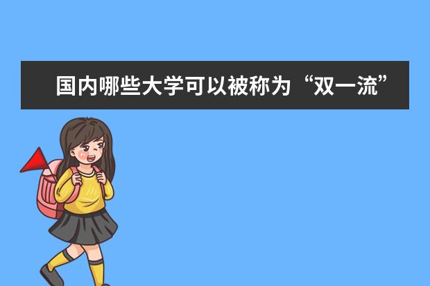 国内哪些大学可以被称为“双一流”大学？这些学校的录取分数线是多少？