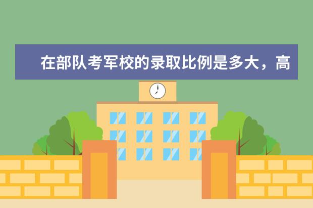在部队考军校的录取比例是多大,高考理科450分能过吗