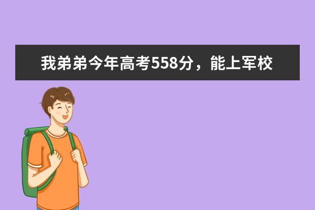 我弟弟今年高考558分，能上军校或警校吗？能上哪家？