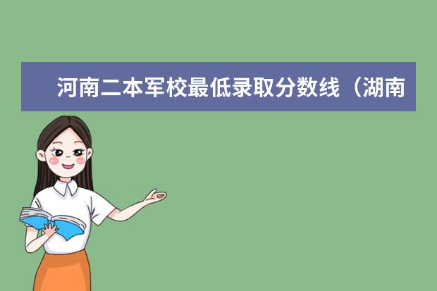 河南二本军校最低录取分数线（湖南高考军校录取分数线，包括一本二本的！）