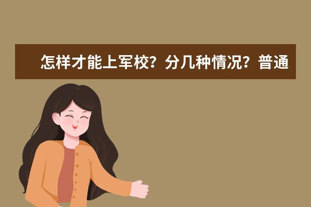 怎样才能上军校?分几种情况?普通学生可以考吗?