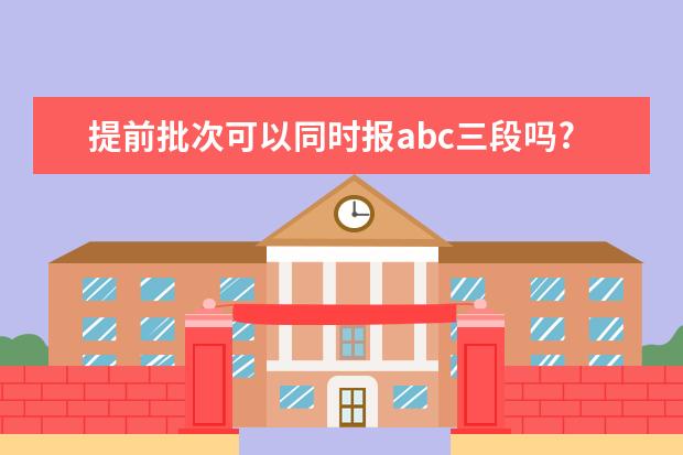 提前批次可以同时报abc三段吗?