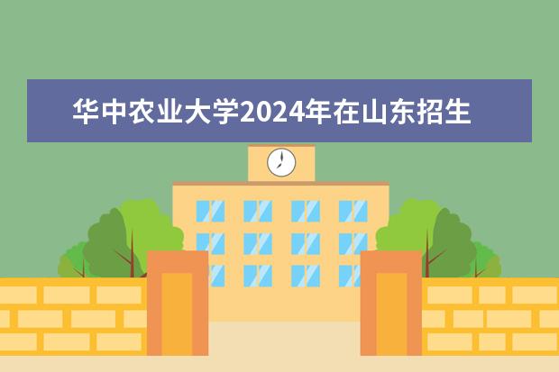 华中农业大学2024年在山东招生计划