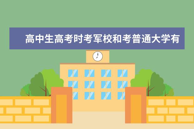 高中生高考时考军校和考普通大学有区别吗？你觉得？
