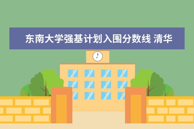 东南大学强基计划入围分数线 清华大学强基计划录取分数线