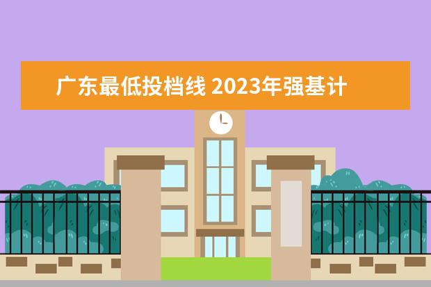 广东最低投档线 2023年强基计划入围分数线