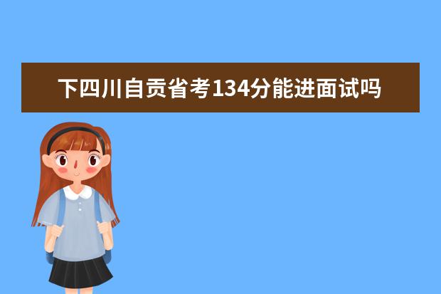 下四川自贡省考134分能进面试吗