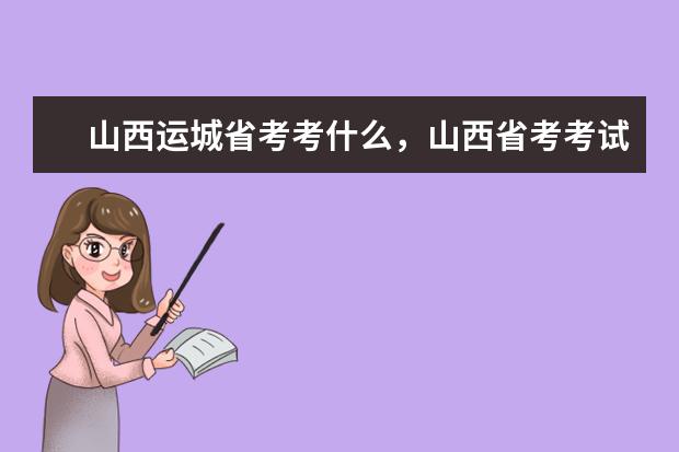 山西运城省考考什么，山西省考考试内容