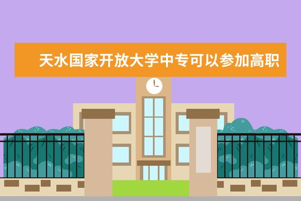 天水国家开放大学中专可以参加高职高考吗从报名到毕业的流程是什么？