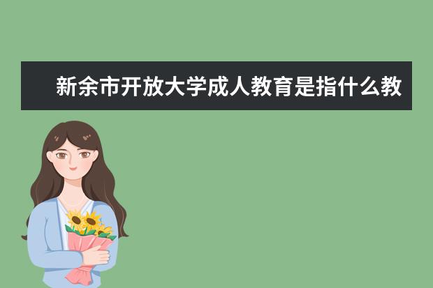新余市开放大学成人教育是指什么教育?