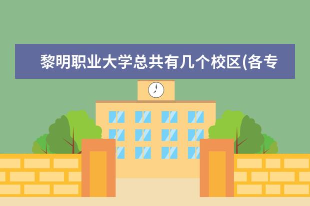 黎明职业大学总共有几个校区(各专业新生在哪个校区)