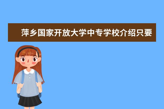 萍乡国家开放大学中专学校介绍只要年满18周岁就能报名一年制吗?