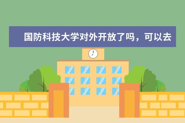 国防科技大学对外开放了吗，可以去参观吗？