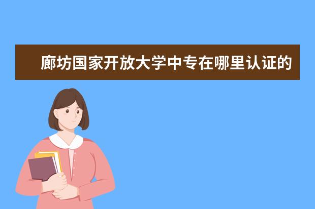 廊坊国家开放大学中专在哪里认证的优点有哪些?
