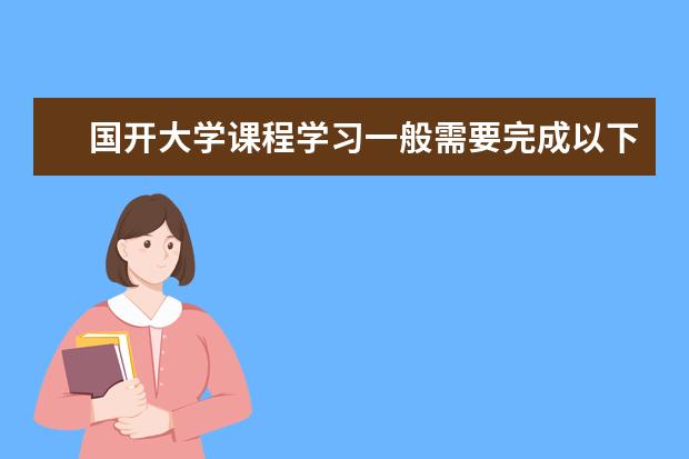 国开大学课程学习一般需要完成以下哪些环节