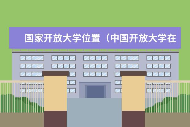 国家开放大学位置(中国开放大学在哪)