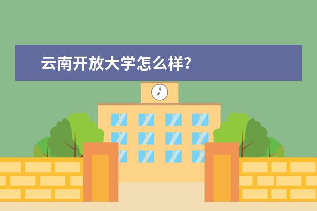 云南开放大学怎么样?