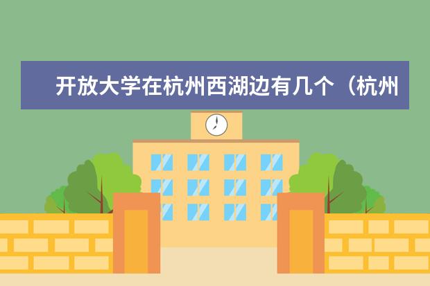 开放大学在杭州西湖边有几个(杭州开放大学是几本)