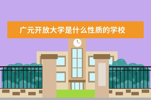 广元开放大学是什么性质的学校