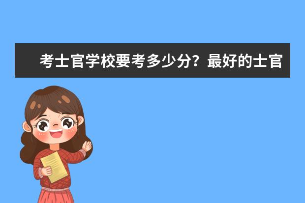 考士官学校要考多少分?最好的士官学校有哪些?参考