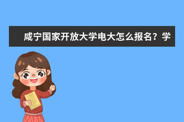 咸宁国家开放大学电大怎么报名?学费多少
