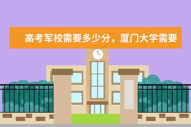 高考军校需要多少分，厦门大学需要多少分