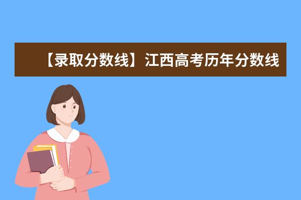 【录取分数线】江西高考历年分数线(批次线)是多少？江西高考本科线、专科线汇总统计