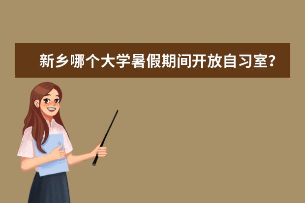 新乡哪个大学暑假期间开放自习室?