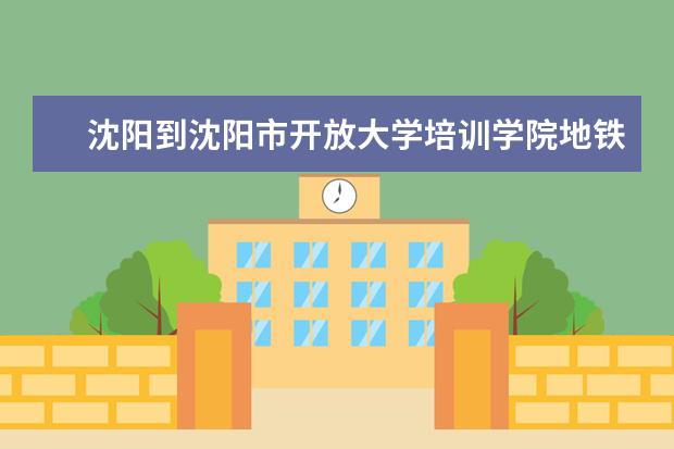 沈阳到沈阳市开放大学培训学院地铁站二号线是哪个站下？