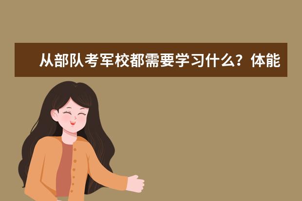 从部队考军校都需要学习什么？体能考试都考什么？