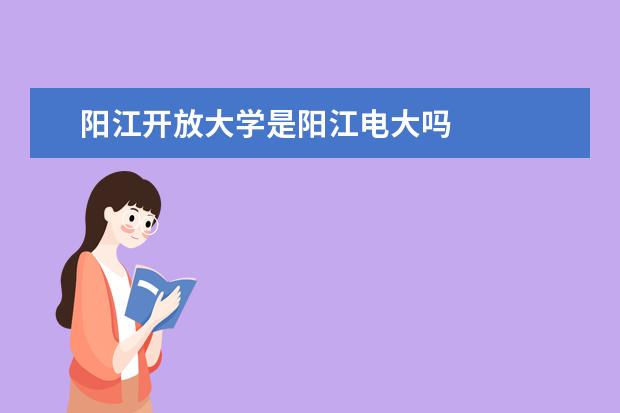阳江开放大学是阳江电大吗