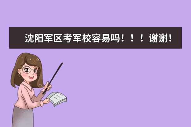 沈阳军区考军校容易吗！！！谢谢！！！！！