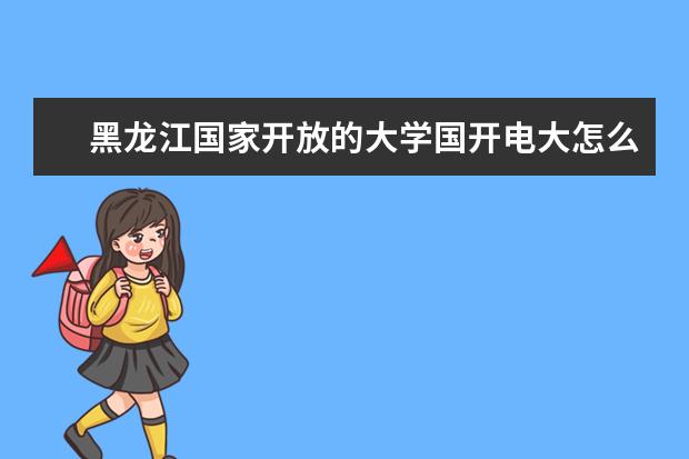 黑龙江国家开放的大学国开电大怎么报名?报名流程是什么?