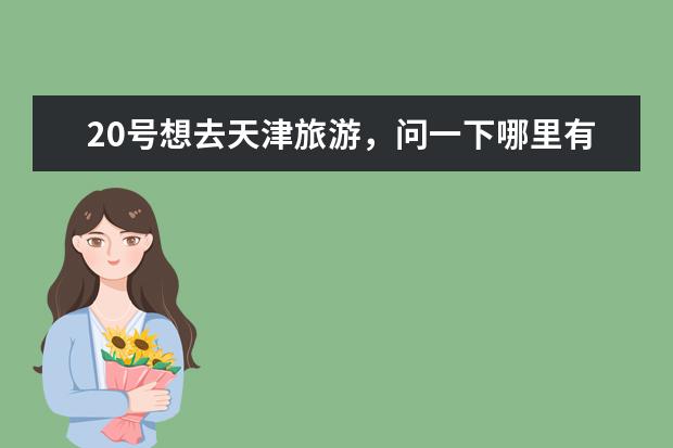20号想去天津旅游，问一下哪里有值得去的地方
