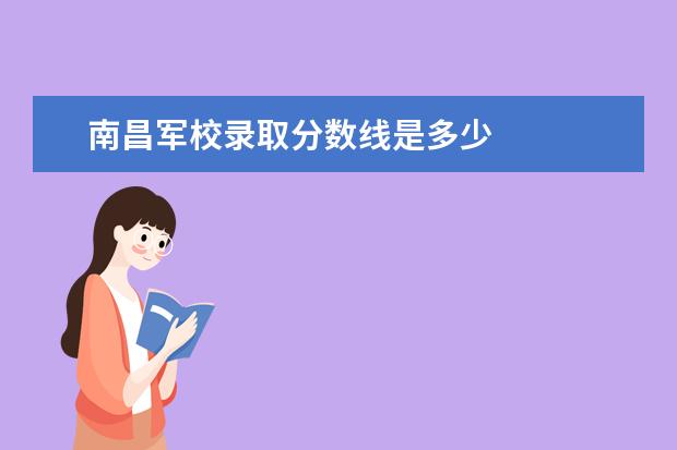 南昌军校录取分数线是多少